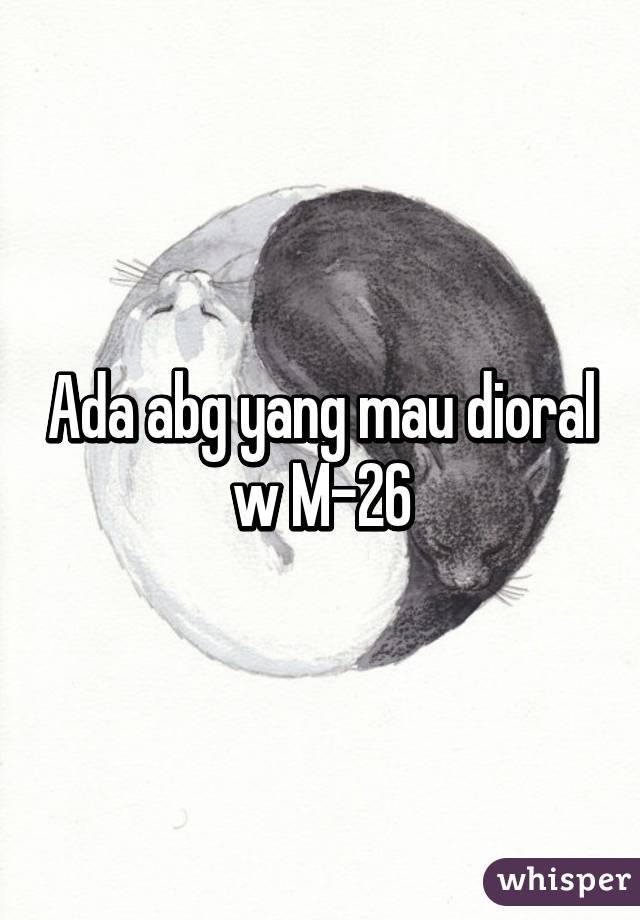 Ada abg yang mau dioral w M-26