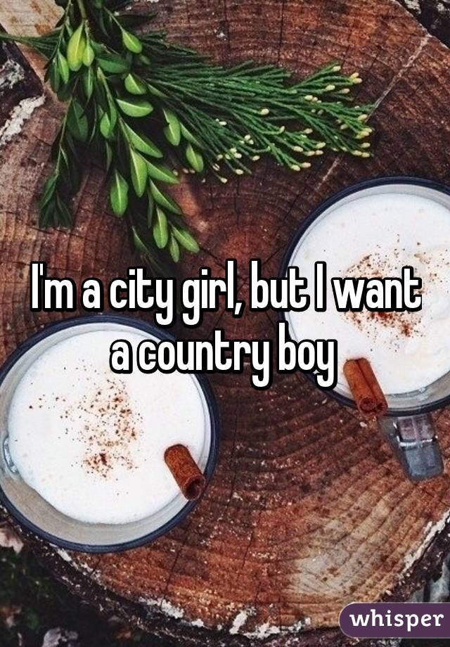 I'm a city girl, but I want a country boy 