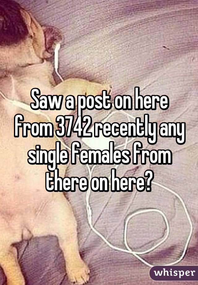 Saw a post on here from 3742 recently any single females from there on here?