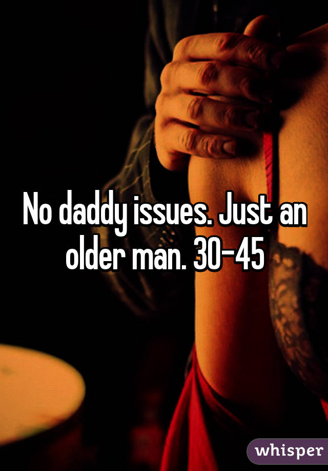 No daddy issues. Just an older man. 30-45