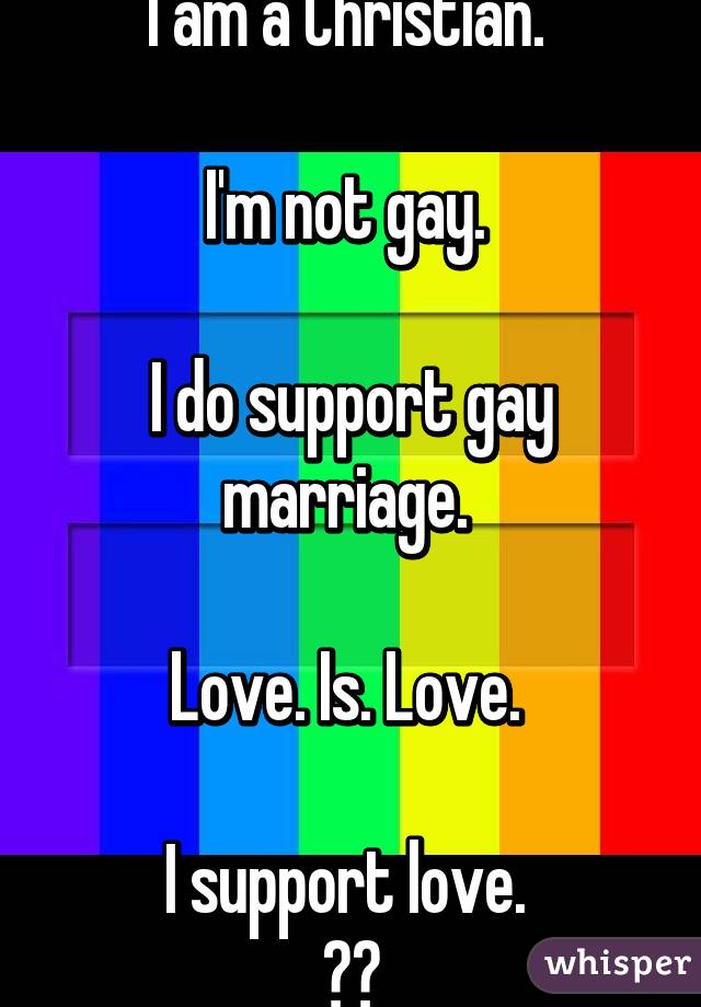 I am a Christian. 

I'm not gay. 

I do support gay marriage. 

Love. Is. Love. 

I support love. 
❤️