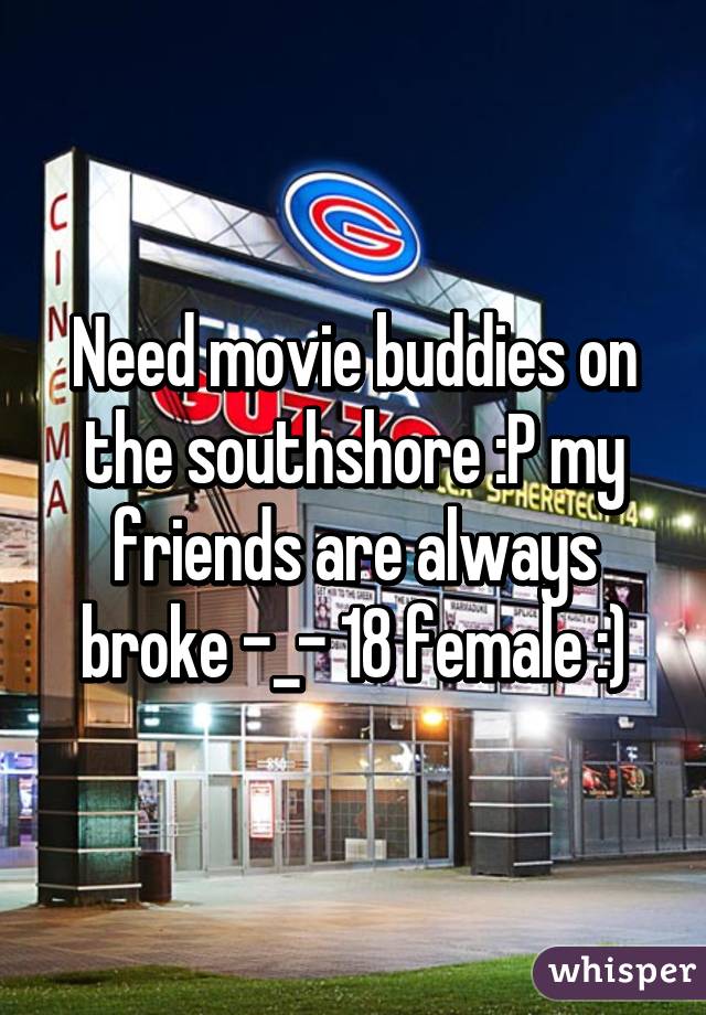 Need movie buddies on the southshore :P my friends are always broke -_- 18 female :)