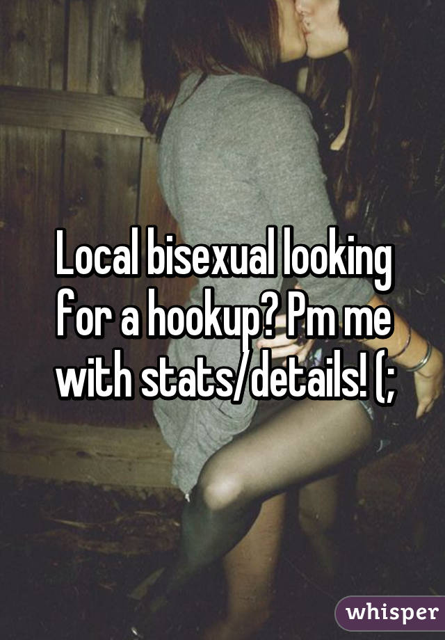 Local bisexual looking for a hookup? Pm me with stats/details! (;