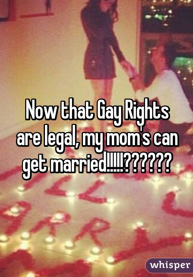 Now that Gay Rights are legal, my mom's can get married!!!!!🎉🎉🎉🎉🎉🎉