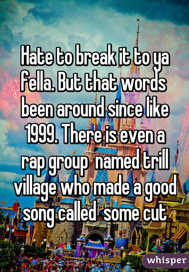 Hate to break it to ya fella. But that words  been around since like 1999. There is even a rap group  named trill village who made a good song called  some cut