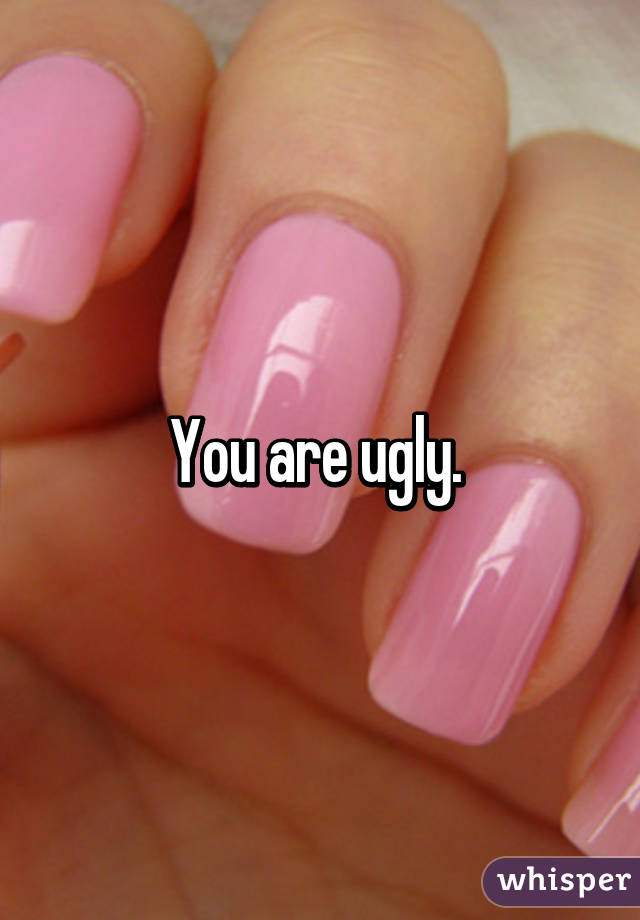 You are ugly. 