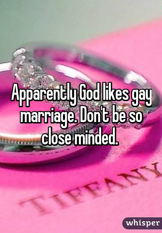 Apparently God likes gay marriage. Don't be so close minded. 