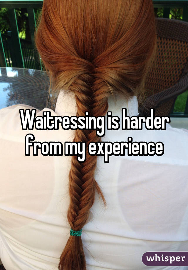Waitressing is harder from my experience