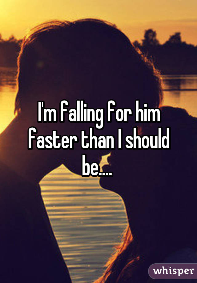 I'm falling for him faster than I should be.... 