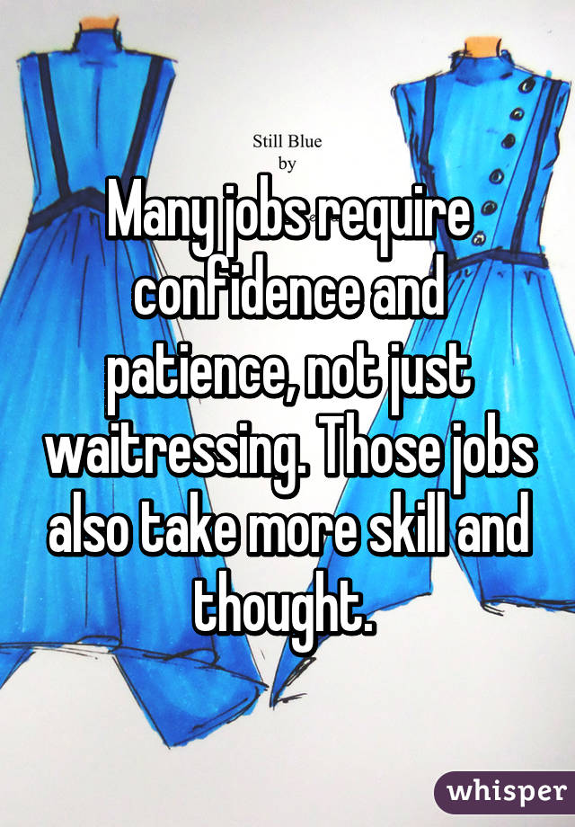 Many jobs require confidence and patience, not just waitressing. Those jobs also take more skill and thought. 