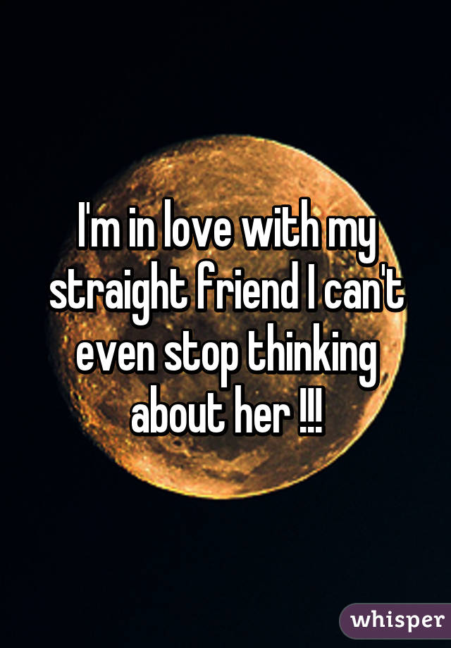 I'm in love with my straight friend I can't even stop thinking about her !!!