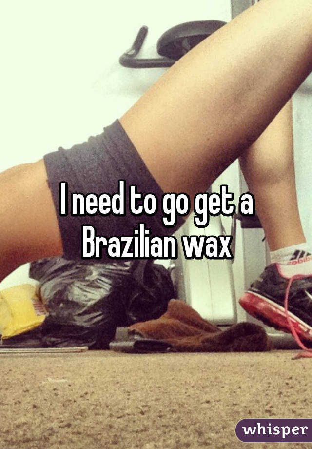 I need to go get a Brazilian wax