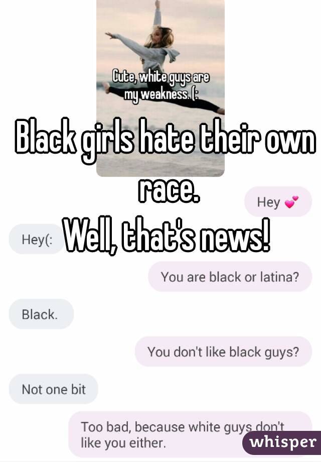 Black girls hate their own race.
Well, that's news!