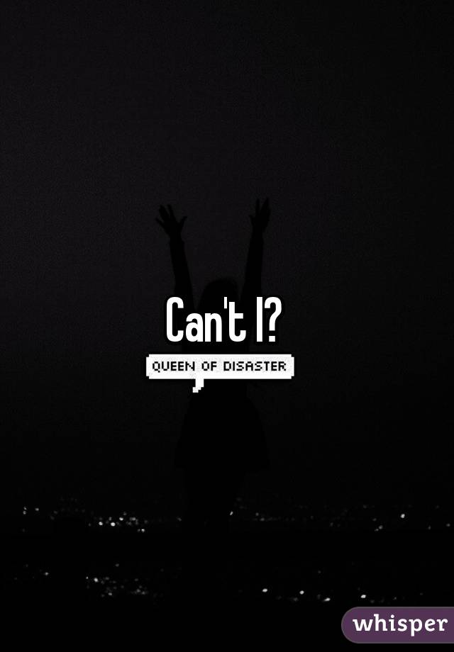 Can't I? 