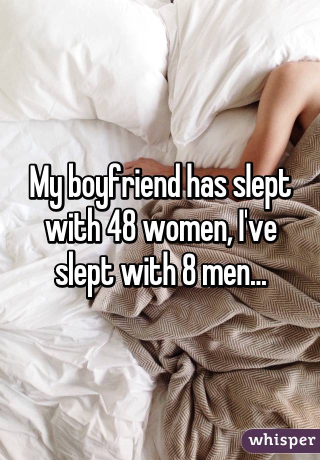 My boyfriend has slept with 48 women, I've slept with 8 men...