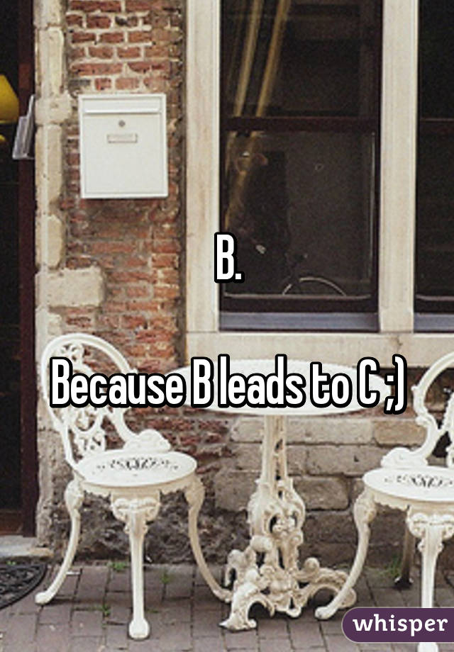 B.

Because B leads to C ;)