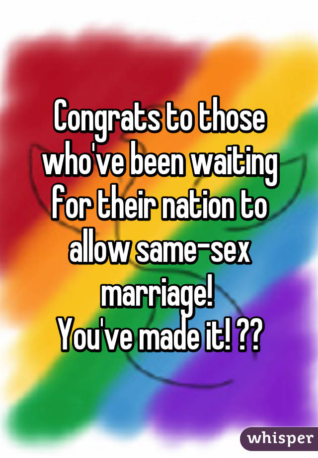 Congrats to those who've been waiting for their nation to allow same-sex marriage! 
You've made it! 👭👬