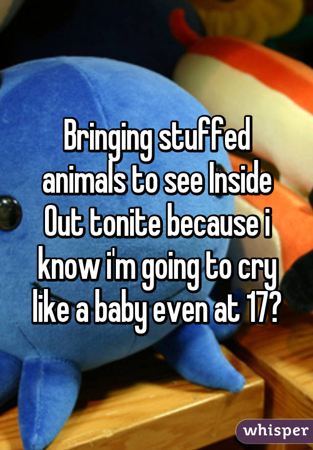 Bringing stuffed animals to see Inside Out tonite because i know i'm going to cry like a baby even at 17😂