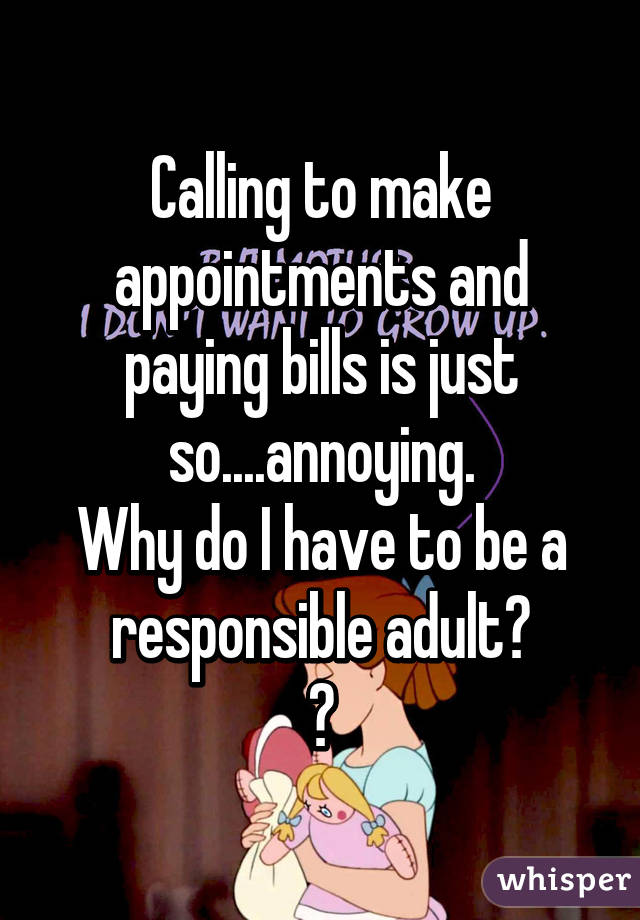 Calling to make appointments and paying bills is just so....annoying.
Why do I have to be a responsible adult?
😕