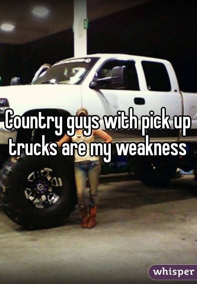 Country guys with pick up trucks are my weakness 