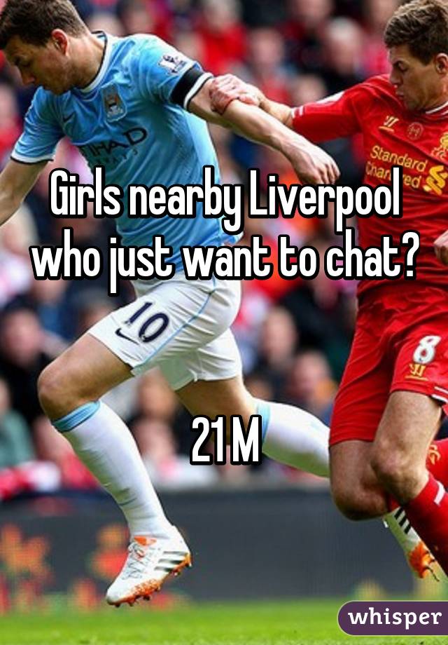 Girls nearby Liverpool who just want to chat? 

21 M