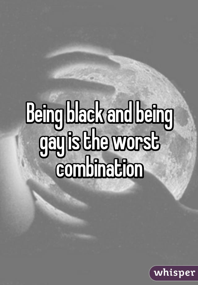 Being black and being gay is the worst combination