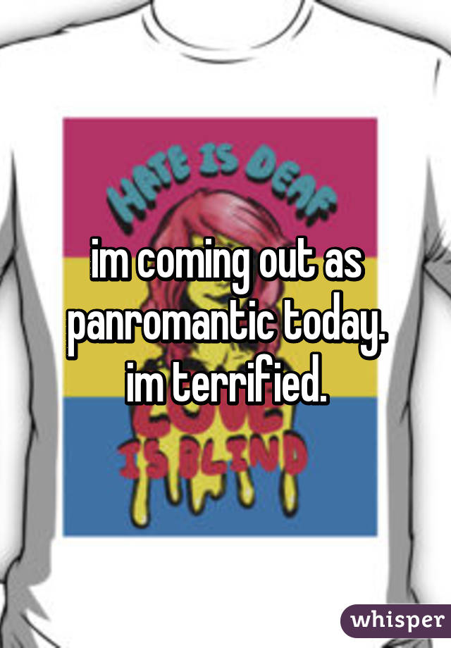 im coming out as panromantic today.
im terrified.