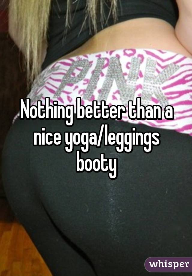 Nothing better than a nice yoga/leggings booty