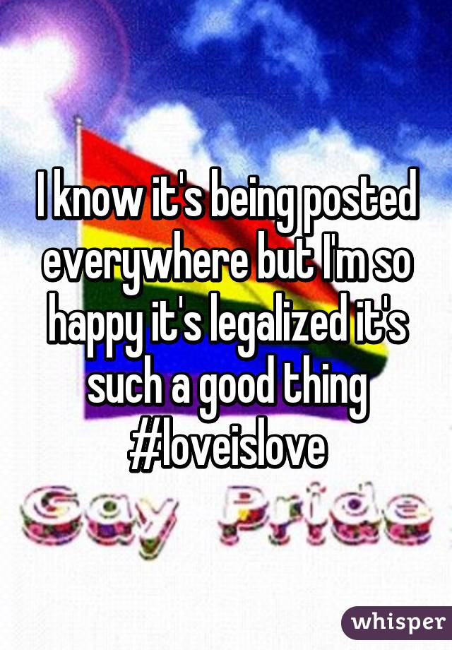 I know it's being posted everywhere but I'm so happy it's legalized it's such a good thing #loveislove