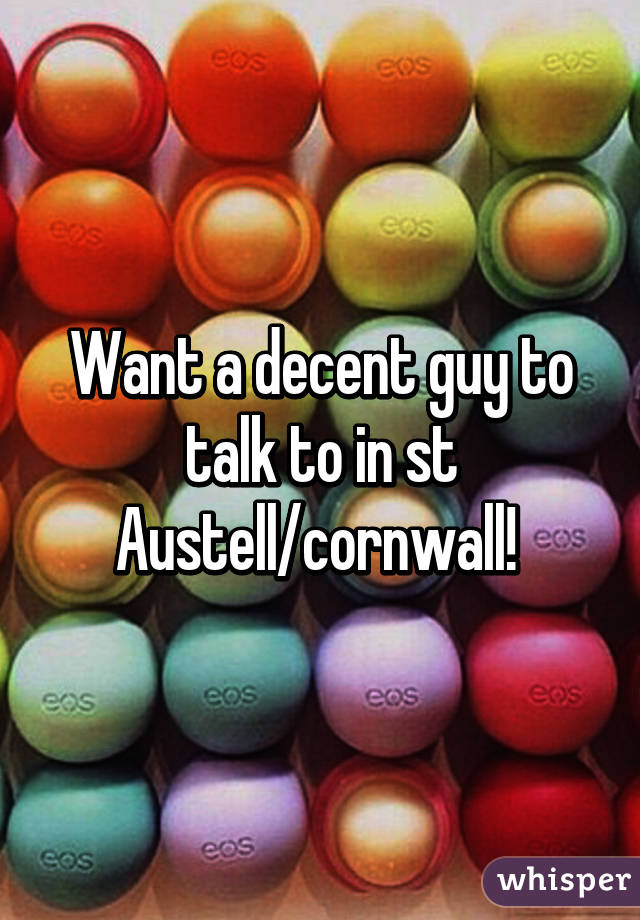 Want a decent guy to talk to in st Austell/cornwall! 