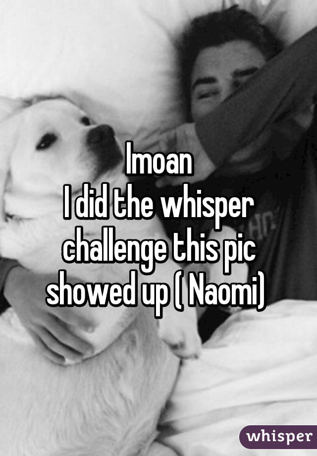 Imoan
I did the whisper challenge this pic showed up ( Naomi) 