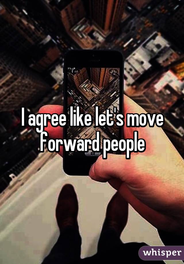 I agree like let's move forward people