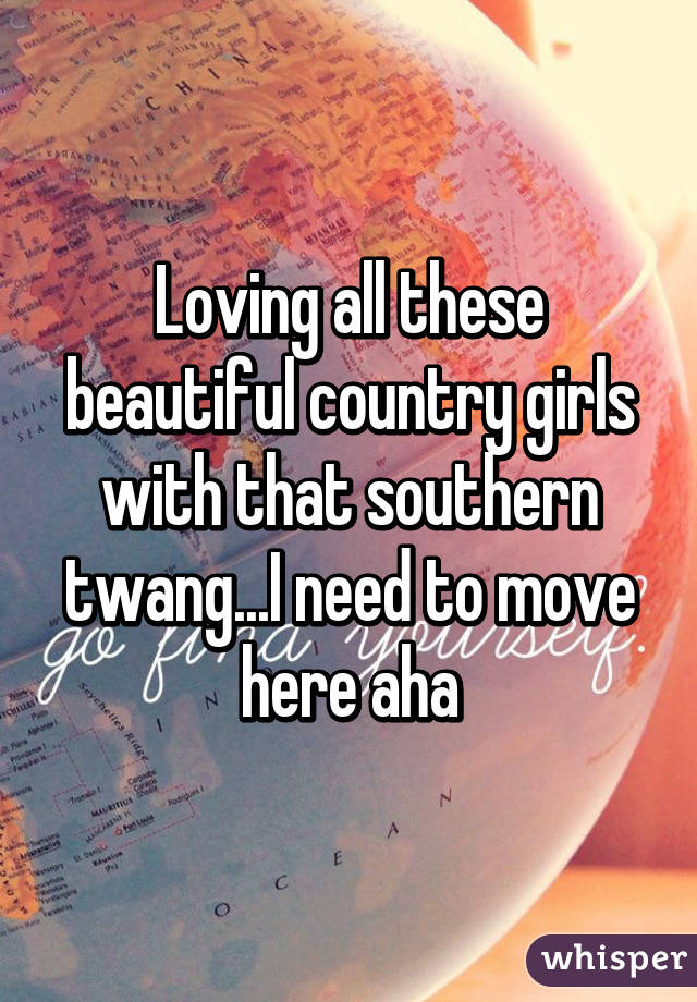 Loving all these beautiful country girls with that southern twang...I need to move here aha