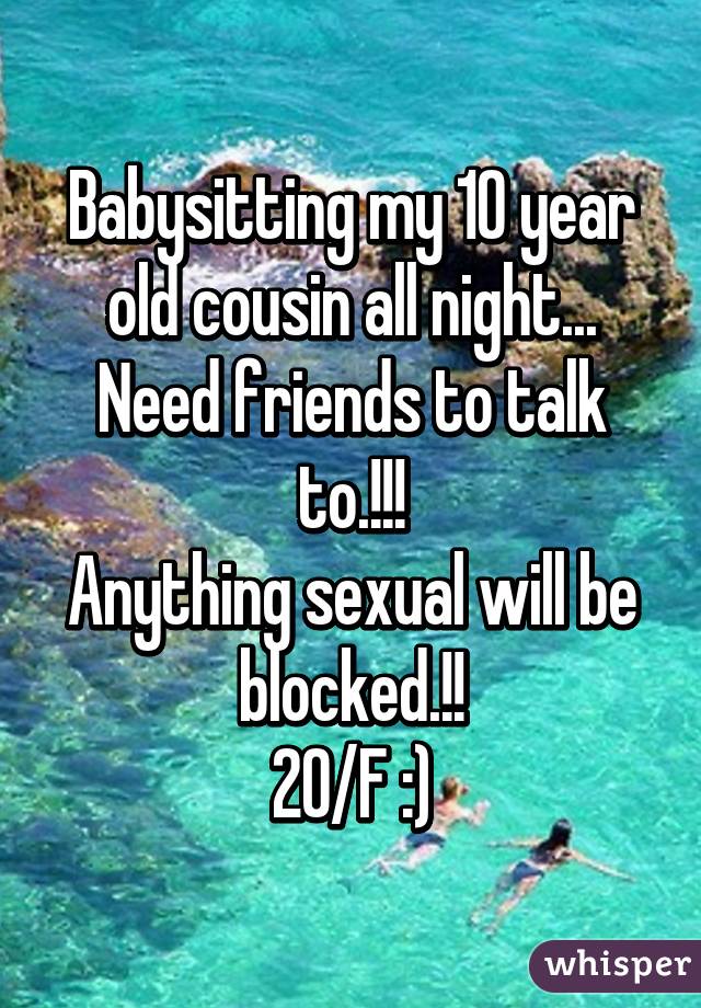 Babysitting my 10 year old cousin all night...
Need friends to talk to.!!!
Anything sexual will be blocked.!!
20/F :)