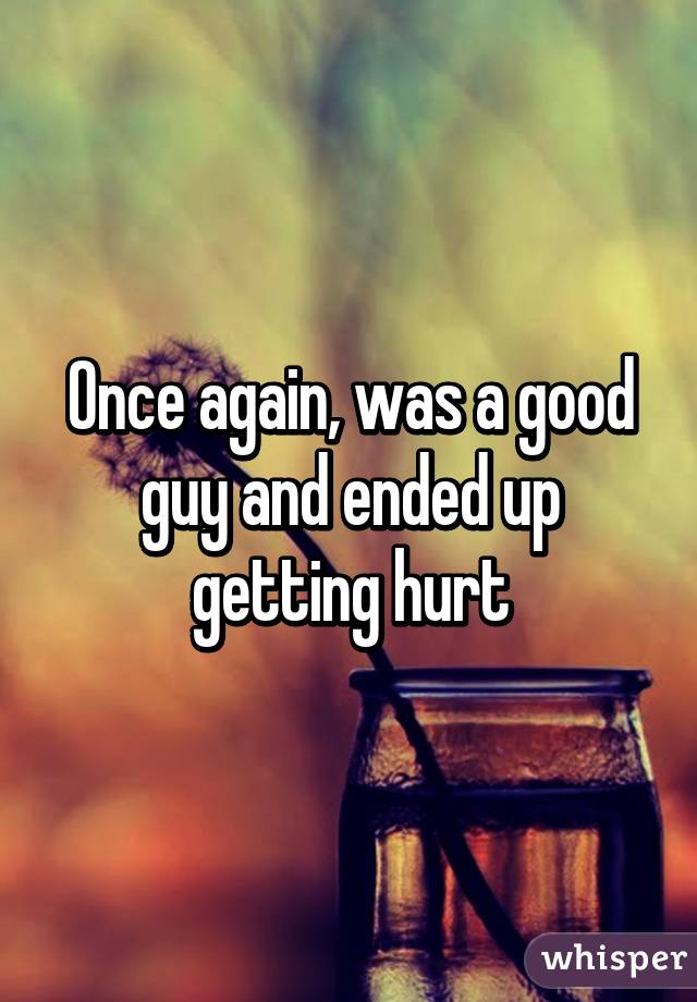 Once again, was a good guy and ended up getting hurt