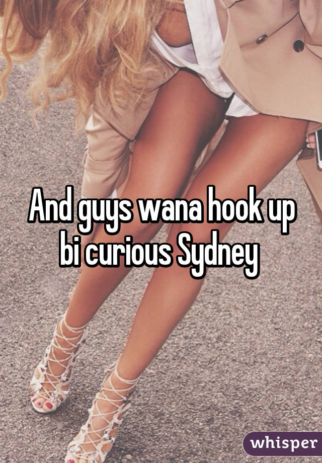 And guys wana hook up bi curious Sydney 