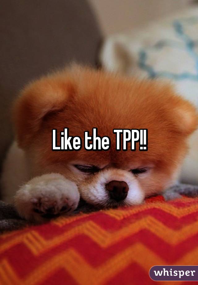 Like the TPP!!