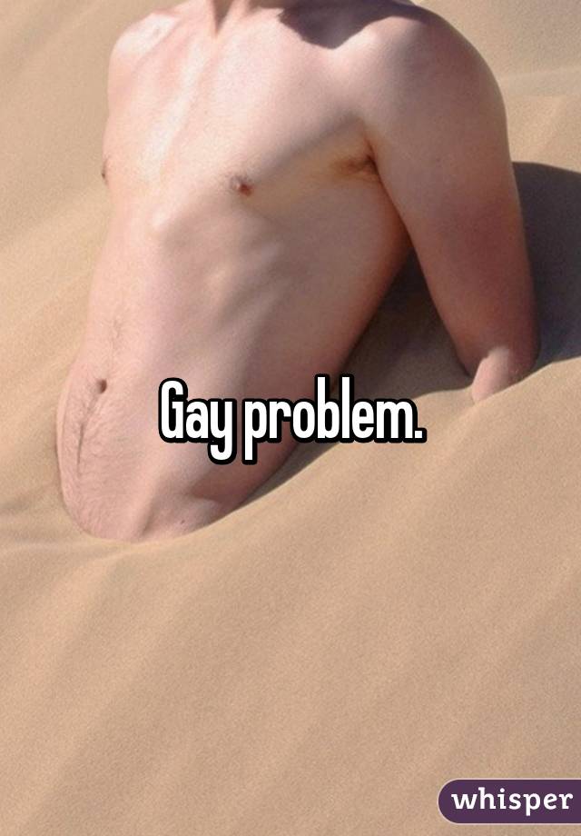 Gay problem.