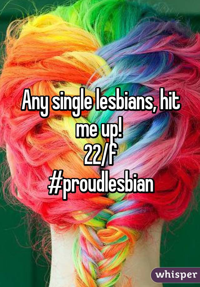 Any single lesbians, hit me up! 
22/f
#proudlesbian