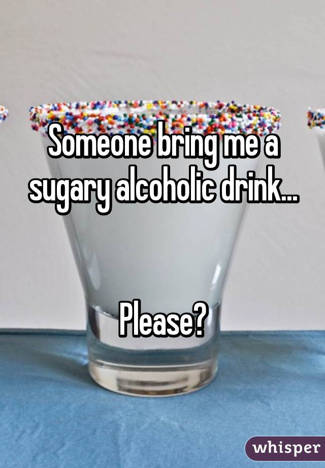 Someone bring me a sugary alcoholic drink...


Please?