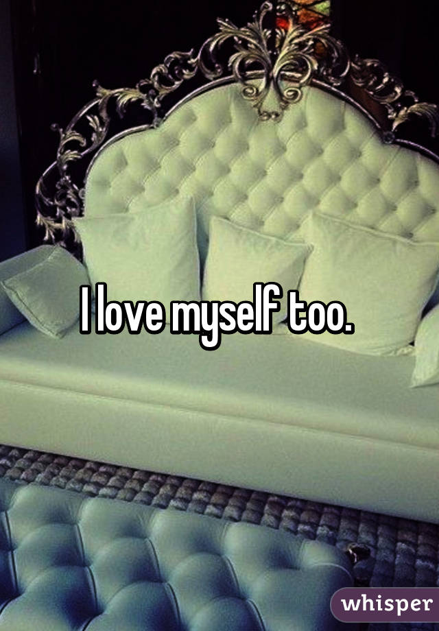 I love myself too. 