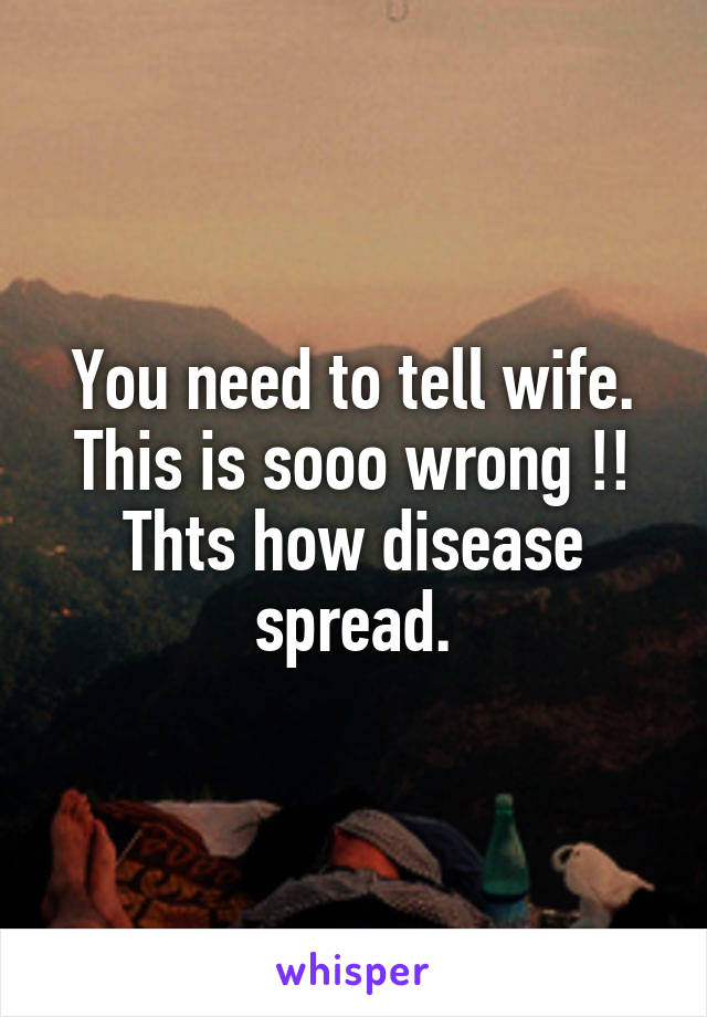 You need to tell wife. This is sooo wrong !! Thts how disease spread.