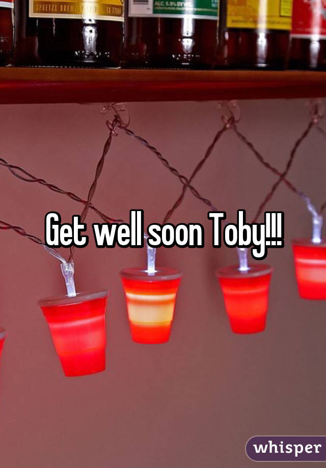 Get well soon Toby!!!