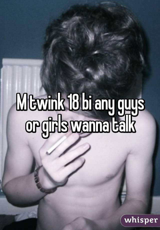 M twink 18 bi any guys or girls wanna talk