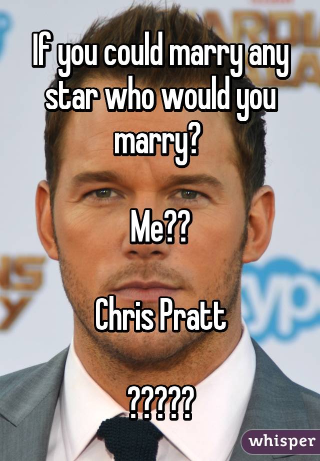 If you could marry any star who would you marry? 

Me??

Chris Pratt

❤️💋❤️