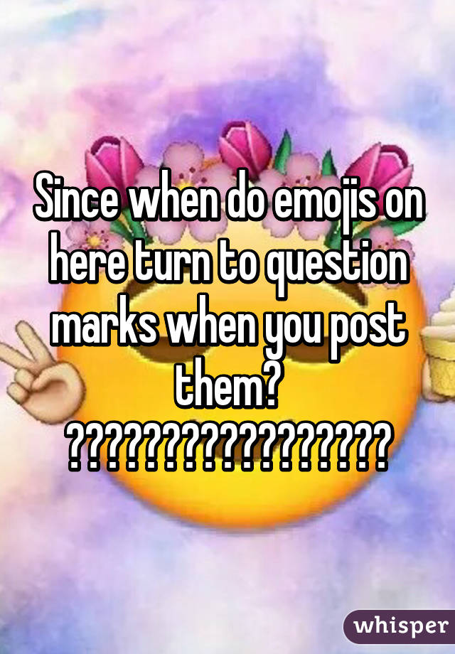 Since when do emojis on here turn to question marks when you post them?
😱😨👩‍❤️‍💋‍👩🐧🌏🍤🏀🚚🇲🇾