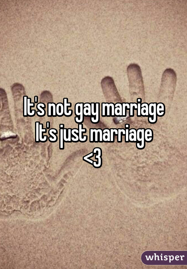 It's not gay marriage
It's just marriage
<3 