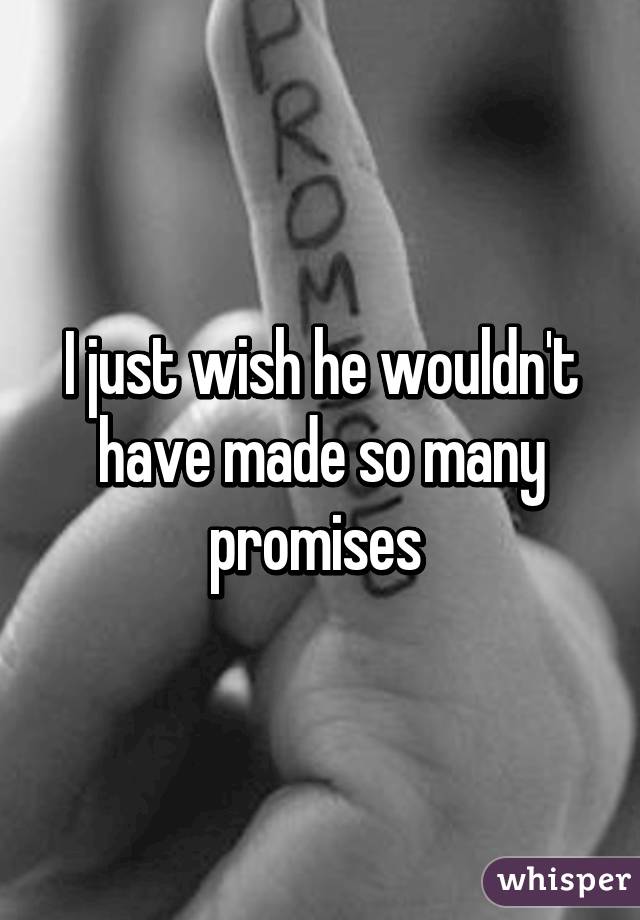 I just wish he wouldn't have made so many promises 