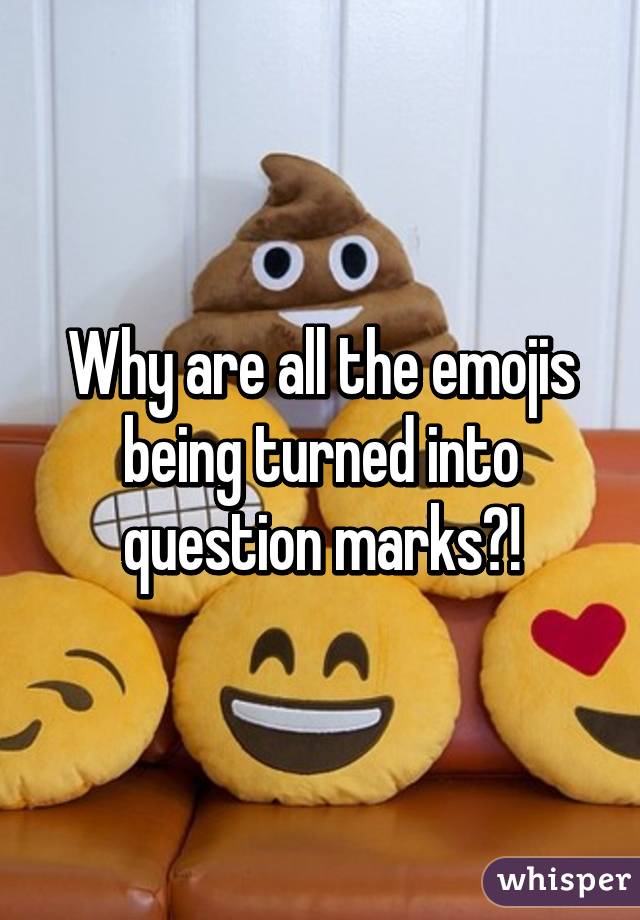 Why are all the emojis being turned into question marks?!