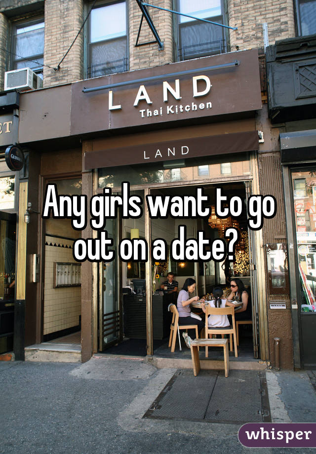 Any girls want to go out on a date? 